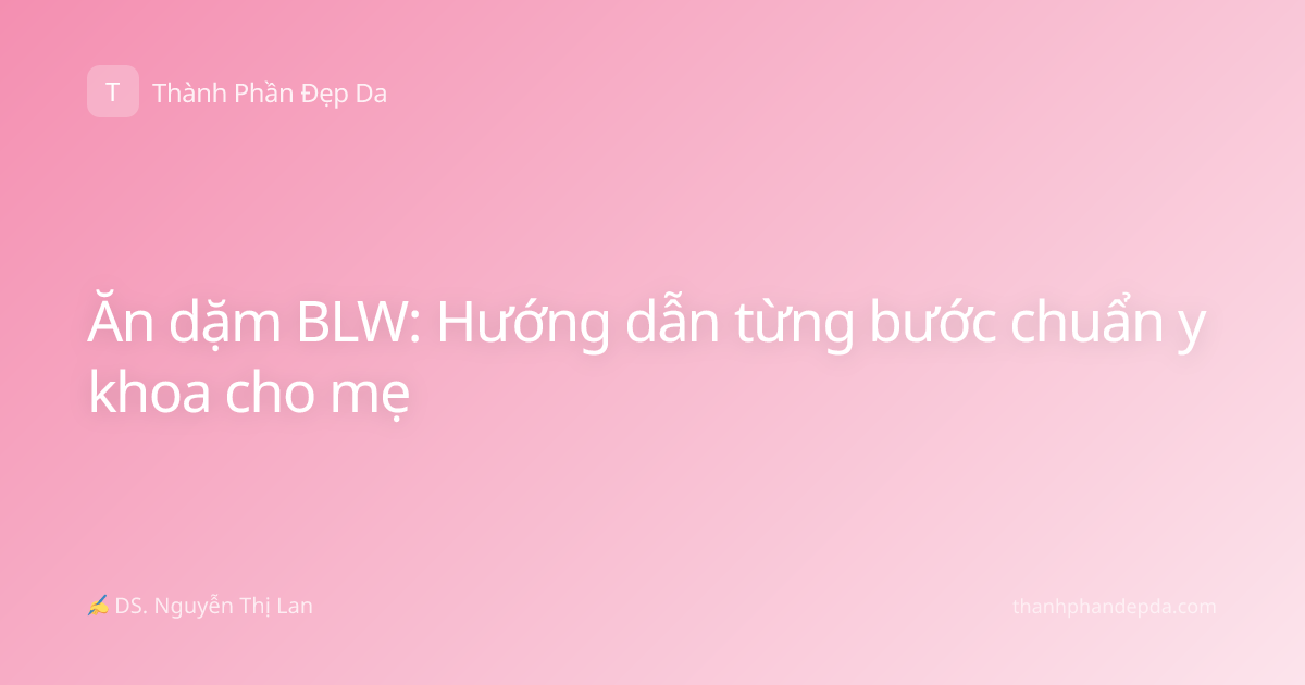 Ăn dặm BLW: Hướng dẫn từng bước chuẩn y khoa cho mẹ
