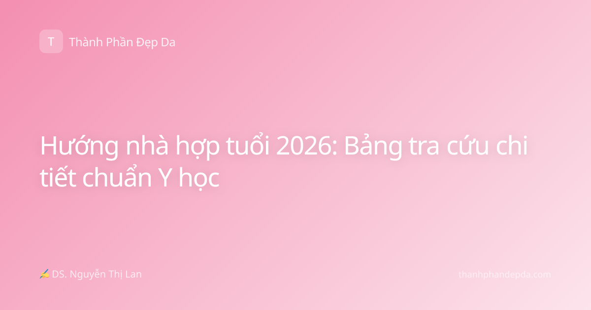Hướng nhà hợp tuổi 2026: Bảng tra cứu chi tiết chuẩn Y học