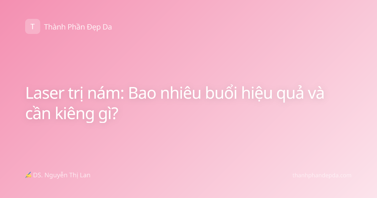 Laser trị nám: Bao nhiêu buổi hiệu quả và cần kiêng gì?
