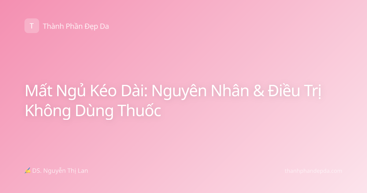 Mất Ngủ Kéo Dài: Nguyên Nhân & Điều Trị Không Dùng Thuốc