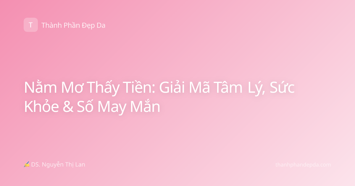 Nằm Mơ Thấy Tiền: Giải Mã Tâm Lý, Sức Khỏe & Số May Mắn
