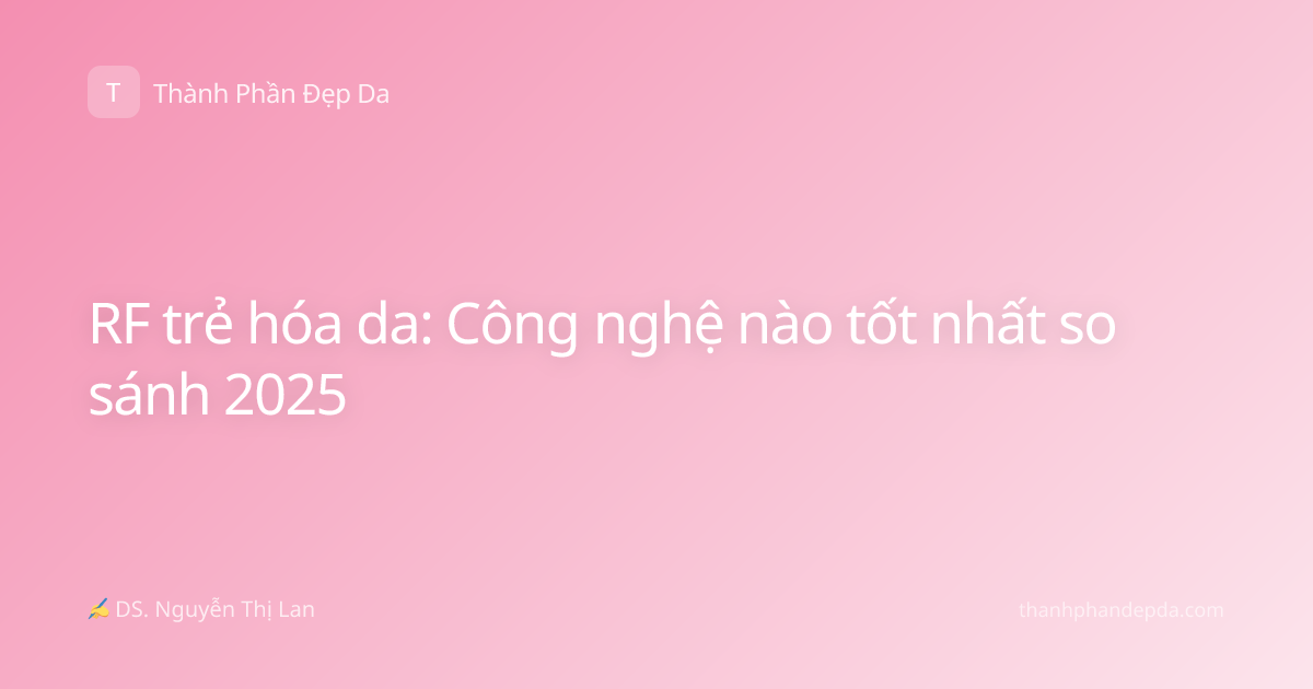 RF trẻ hóa da: Công nghệ nào tốt nhất so sánh 2025