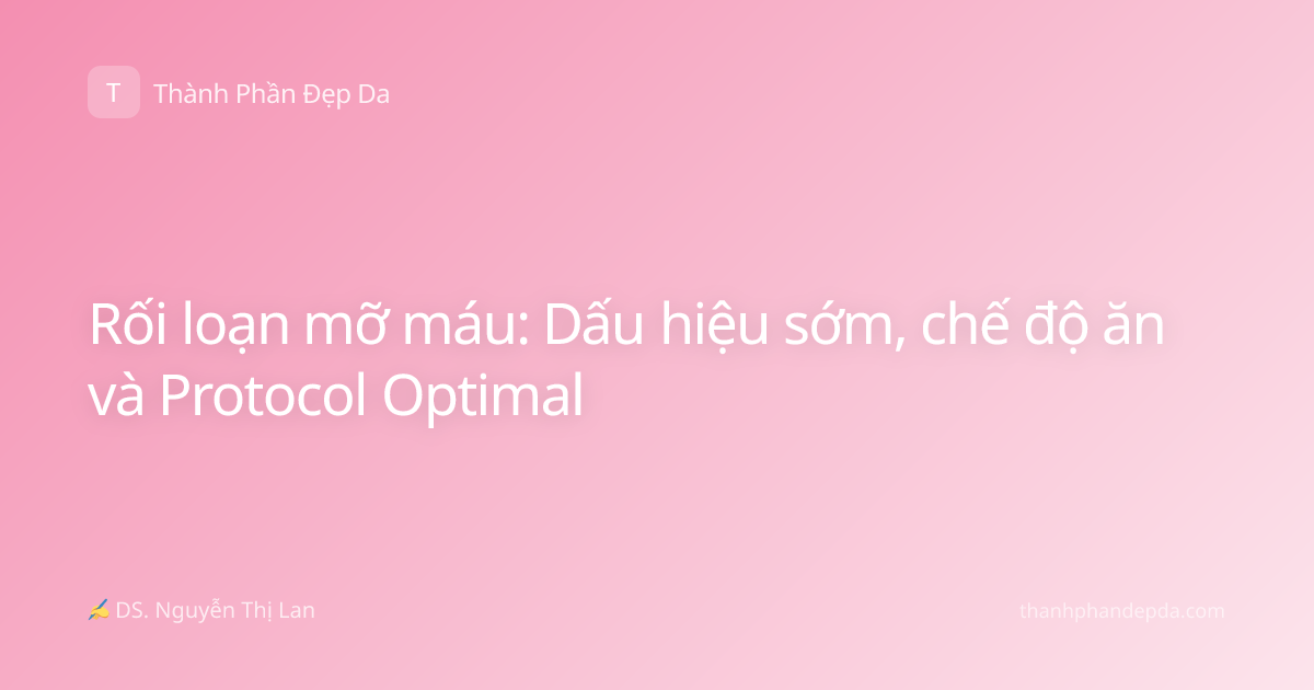 Rối loạn mỡ máu: Dấu hiệu sớm, chế độ ăn và Protocol Optimal