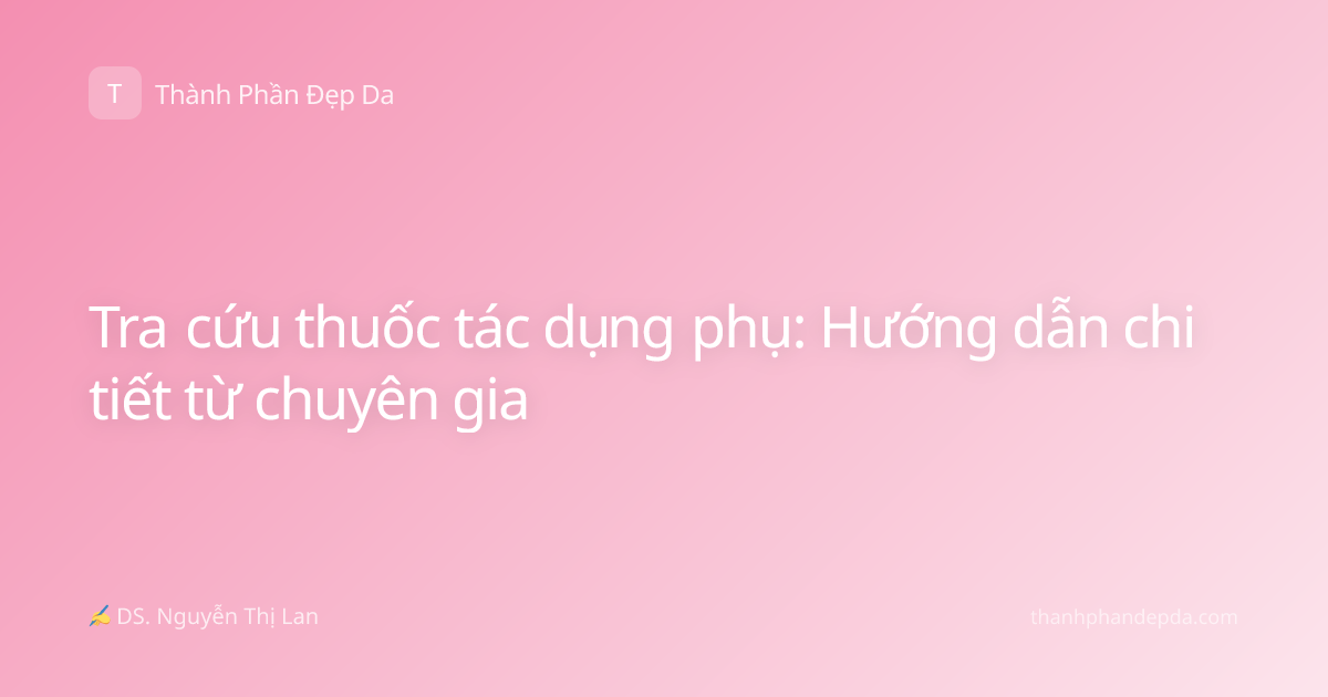 Tra cứu thuốc tác dụng phụ: Hướng dẫn chi tiết từ chuyên gia