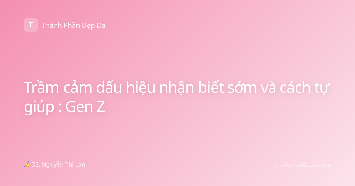Trầm cảm dấu hiệu nhận biết sớm và cách tự giúp : Gen Z