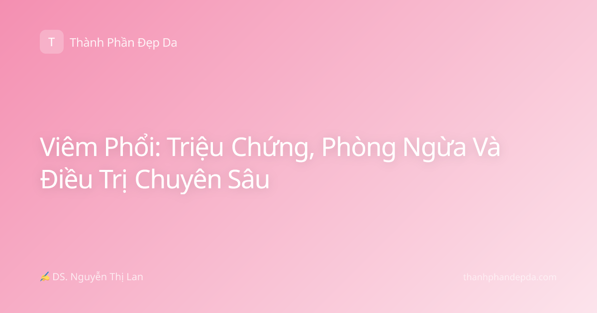 Viêm Phổi: Triệu Chứng, Phòng Ngừa Và Điều Trị Chuyên Sâu