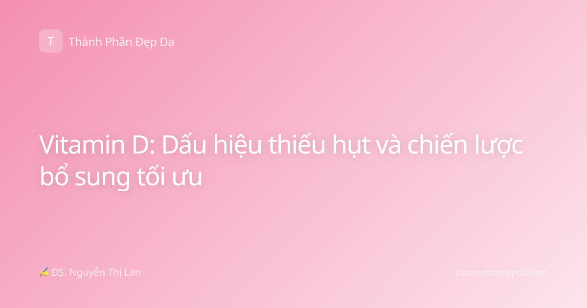 Vitamin D: Dấu hiệu thiếu hụt và chiến lược bổ sung tối ưu