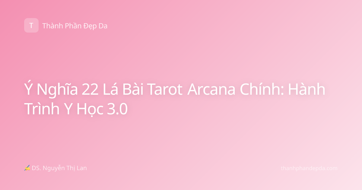 Ý Nghĩa 22 Lá Bài Tarot Arcana Chính: Hành Trình Y Học 3.0